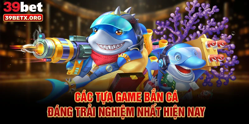 cac-tua-game-ban-ca-dang-trai-nghiem-nhat-hien-nay