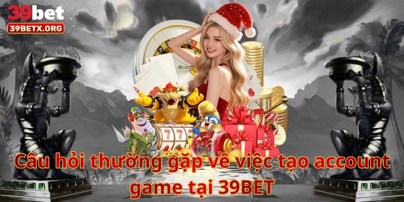 cau-hoi-thuong-gap-ve-viec-tao-account-game-tai-39bet