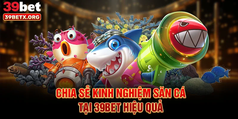 chia-se-kinh-nghiem-san-ca-tai-39bet-hieu-qua