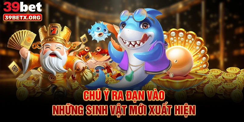 chu-y-ra-dan-vao-nhung-sinh-vat-moi-xuat-hien