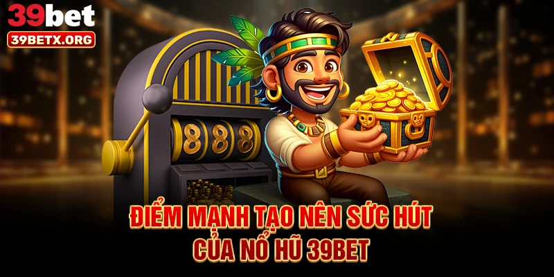 diem-manh-tao-nen-suc-hut-cua-no-hu-39bet