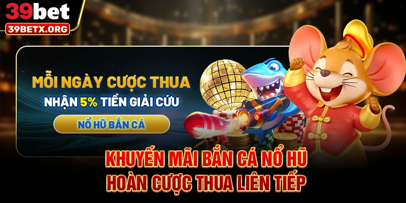 khuyen-mai-ban-ca-no-hu-hoan-cuoc-thua-lien-tiep