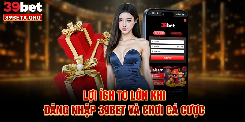 loi-ich-to-lon-khi-dang-nhap-39bet-va-choi-ca-cuoc
