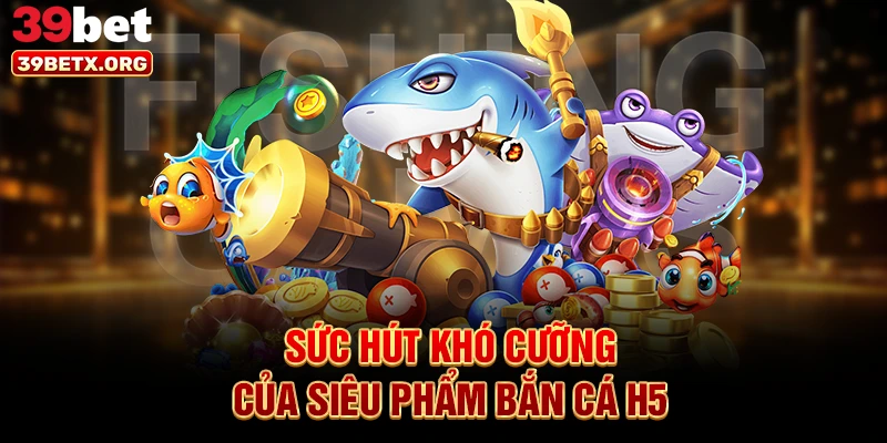 suc-hut-kho-cuong-cua-sieu-pham-ban-ca-h5