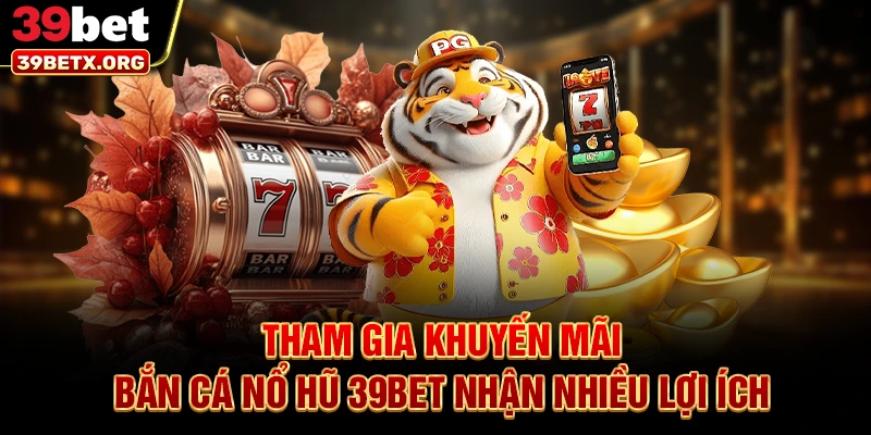 tham-gia-khuyen-mai-ban-ca-no-hu-39bet-nhan-nhieu-loi-ich