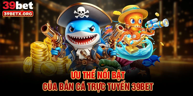 uu-the-noi-bat-cua-ban-ca-truc-tuyen-39bet